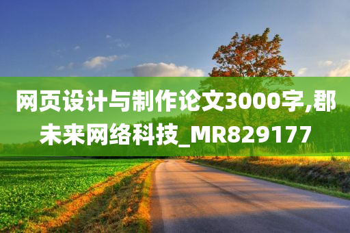 网页设计与制作论文3000字,郡未来网络科技_MR829177