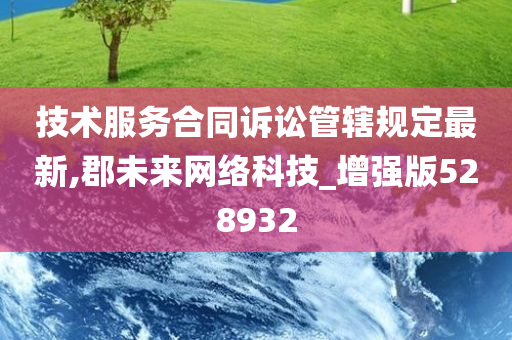 技术服务合同诉讼管辖规定最新,郡未来网络科技_增强版528932