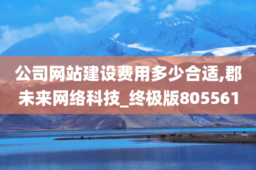 公司网站建设费用多少合适,郡未来网络科技_终极版805561