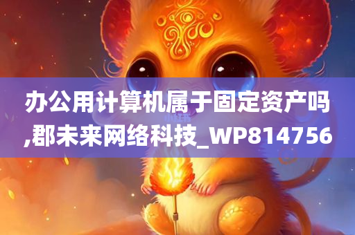 办公用计算机属于固定资产吗,郡未来网络科技_WP814756