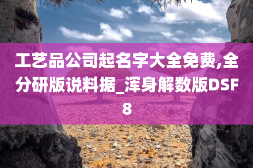 工艺品公司起名字大全免费,全分研版说料据_浑身解数版DSF8