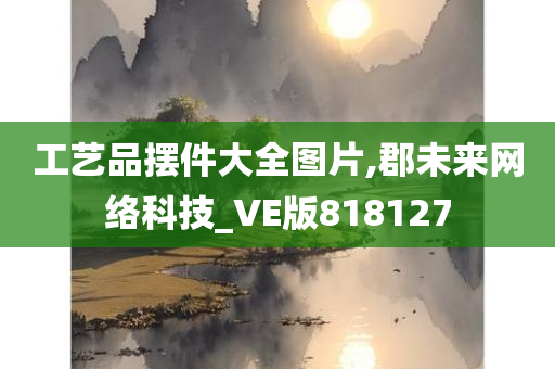 工艺品摆件大全图片,郡未来网络科技_VE版818127