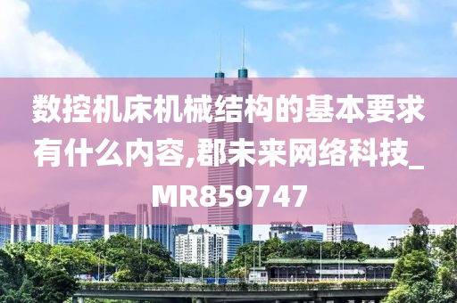 数控机床机械结构的基本要求有什么内容,郡未来网络科技_MR859747