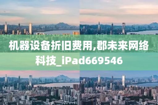 机器设备折旧费用,郡未来网络科技_iPad669546