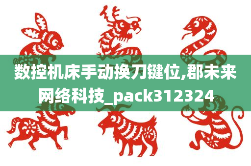 数控机床手动换刀键位,郡未来网络科技_pack312324