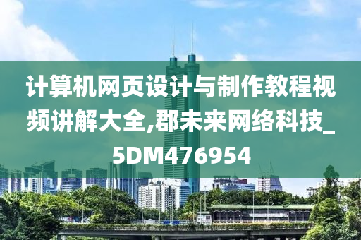 计算机网页设计与制作教程视频讲解大全,郡未来网络科技_5DM476954