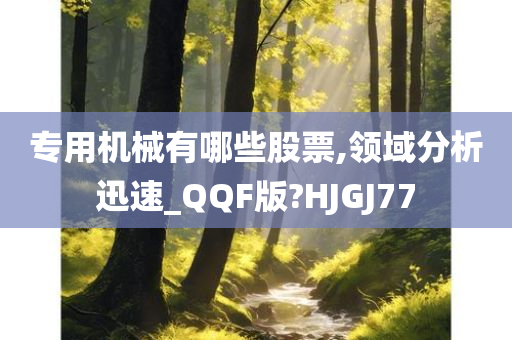 专用机械有哪些股票,领域分析迅速_QQF版?HJGJ77