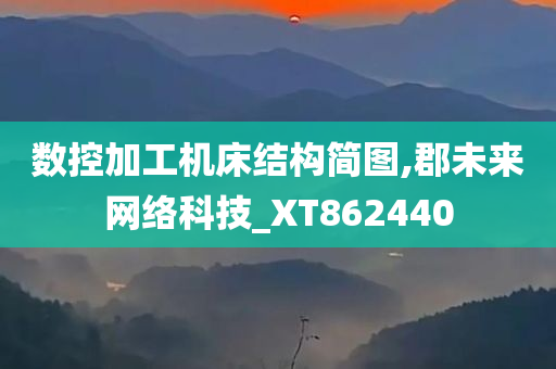 数控加工机床结构简图,郡未来网络科技_XT862440