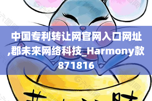 中国专利转让网官网入口网址,郡未来网络科技_Harmony款871816