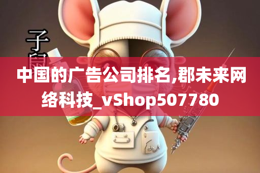 中国的广告公司排名,郡未来网络科技_vShop507780