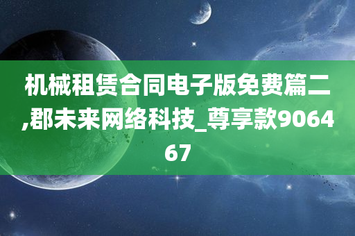 机械租赁合同电子版免费篇二,郡未来网络科技_尊享款906467