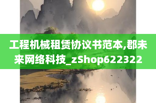 工程机械租赁协议书范本,郡未来网络科技_zShop622322