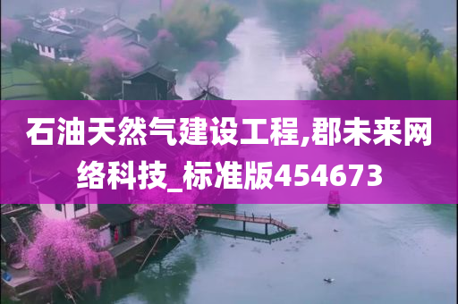 石油天然气建设工程,郡未来网络科技_标准版454673