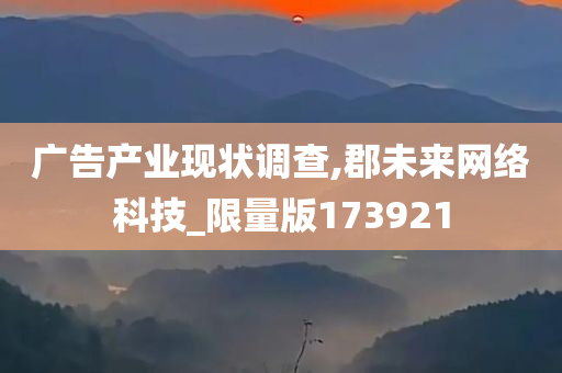 广告产业现状调查,郡未来网络科技_限量版173921