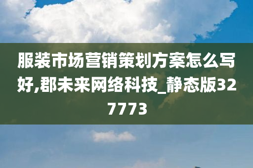 服装市场营销策划方案怎么写好,郡未来网络科技_静态版327773