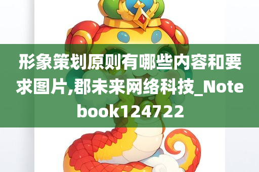 形象策划原则有哪些内容和要求图片,郡未来网络科技_Notebook124722