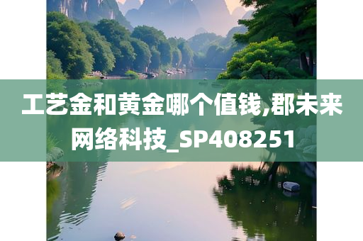 工艺金和黄金哪个值钱,郡未来网络科技_SP408251