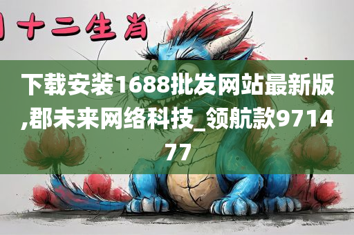 下载安装1688批发网站最新版,郡未来网络科技_领航款971477