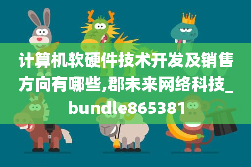 计算机软硬件技术开发及销售方向有哪些,郡未来网络科技_bundle865381