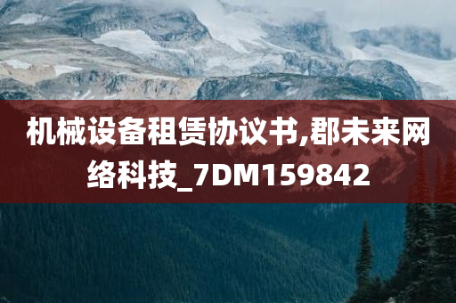 机械设备租赁协议书,郡未来网络科技_7DM159842