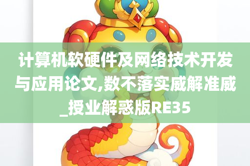 计算机软硬件及网络技术开发与应用论文,数不落实威解准威_授业解惑版RE35