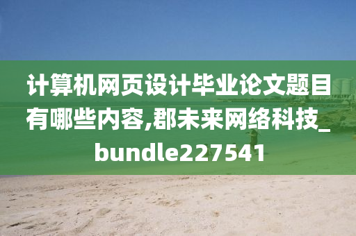 计算机网页设计毕业论文题目有哪些内容,郡未来网络科技_bundle227541