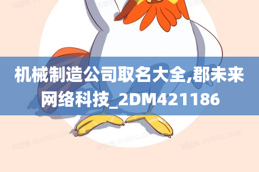 机械制造公司取名大全,郡未来网络科技_2DM421186