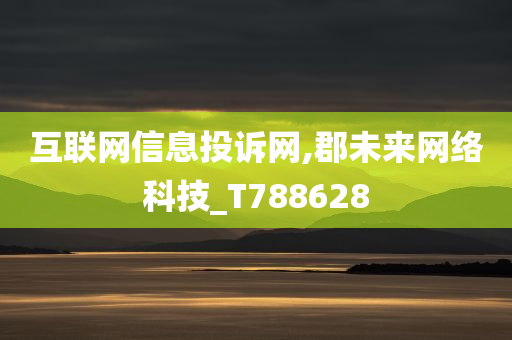 互联网信息投诉网,郡未来网络科技_T788628