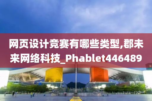 网页设计竞赛有哪些类型,郡未来网络科技_Phablet446489