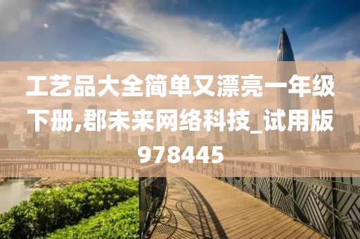 工艺品大全简单又漂亮一年级下册,郡未来网络科技_试用版978445