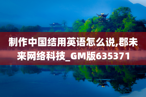 制作中国结用英语怎么说,郡未来网络科技_GM版635371