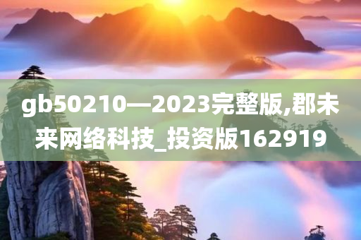 gb50210—2023完整版,郡未来网络科技_投资版162919