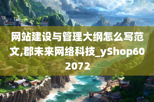 网站建设与管理大纲怎么写范文,郡未来网络科技_yShop602072