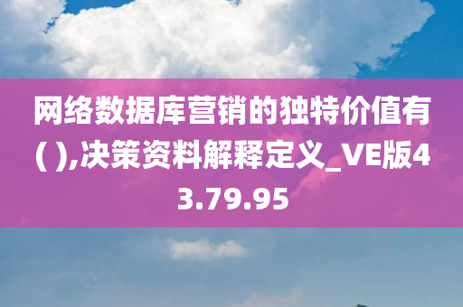 网络数据库营销的独特价值有( ),决策资料解释定义_VE版43.79.95