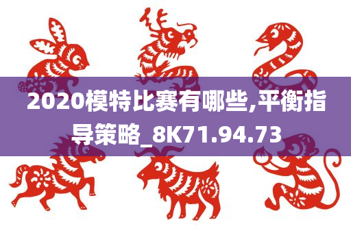 2020模特比赛有哪些,平衡指导策略_8K71.94.73