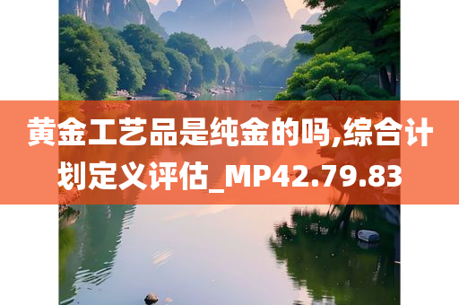 黄金工艺品是纯金的吗,综合计划定义评估_MP42.79.83