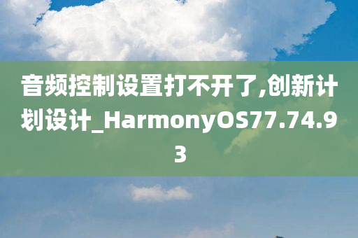 音频控制设置打不开了,创新计划设计_HarmonyOS77.74.93