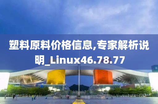 塑料原料价格信息,专家解析说明_Linux46.78.77