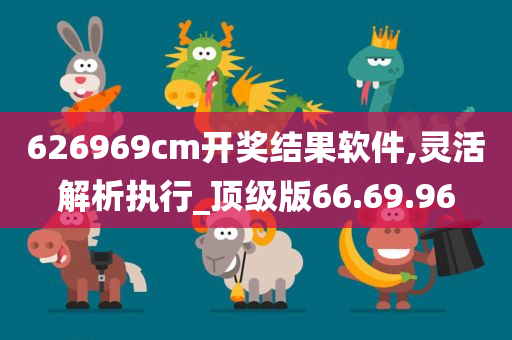 626969cm开奖结果软件,灵活解析执行_顶级版66.69.96