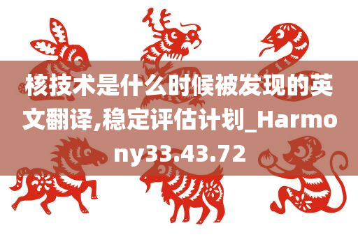 核技术是什么时候被发现的英文翻译,稳定评估计划_Harmony33.43.72