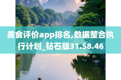 美食评价app排名,数据整合执行计划_钻石版31.58.46