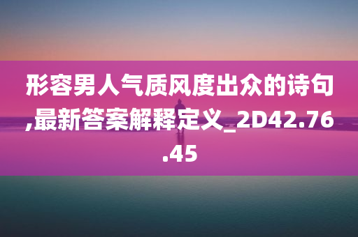 形容男人气质风度出众的诗句,最新答案解释定义_2D42.76.45