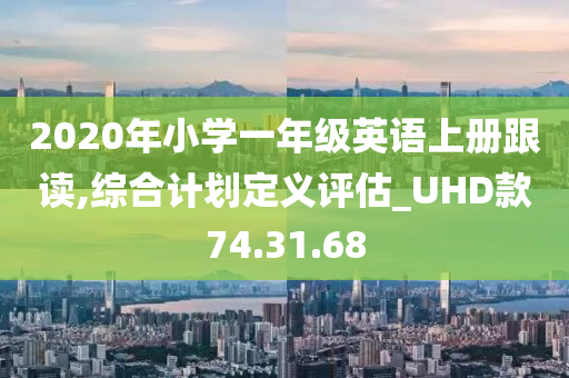 2020年小学一年级英语上册跟读,综合计划定义评估_UHD款74.31.68