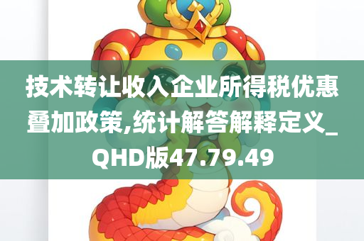 技术转让收入企业所得税优惠叠加政策,统计解答解释定义_QHD版47.79.49