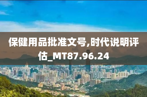 保健用品批准文号,时代说明评估_MT87.96.24