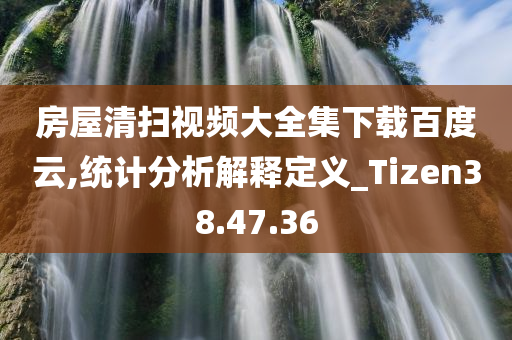 房屋清扫视频大全集下载百度云,统计分析解释定义_Tizen38.47.36