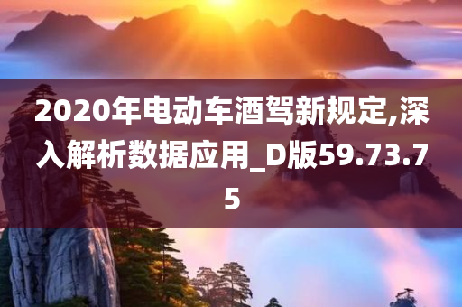 2020年电动车酒驾新规定,深入解析数据应用_D版59.73.75