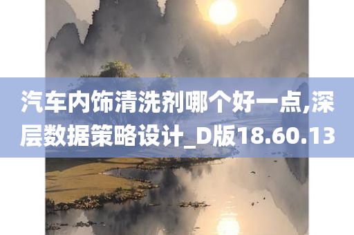 汽车内饰清洗剂哪个好一点,深层数据策略设计_D版18.60.13