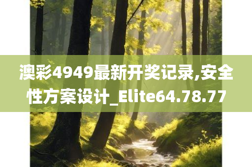 澳彩4949最新开奖记录,安全性方案设计_Elite64.78.77