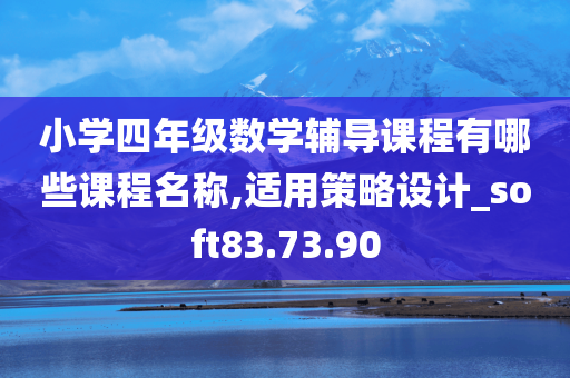 小学四年级数学辅导课程有哪些课程名称,适用策略设计_soft83.73.90